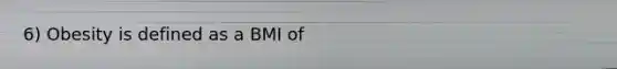6) Obesity is defined as a BMI of
