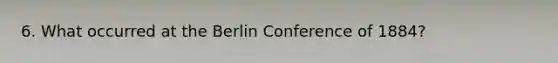 6. What occurred at the Berlin Conference of 1884?