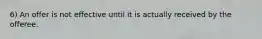 6) An offer is not effective until it is actually received by the offeree.