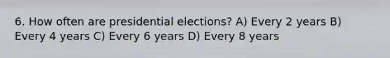 6. How often are presidential elections? A) Every 2 years B) Every 4 years C) Every 6 years D) Every 8 years