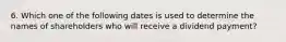 6. Which one of the following dates is used to determine the names of shareholders who will receive a dividend payment?