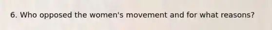 6. Who opposed the women's movement and for what reasons?