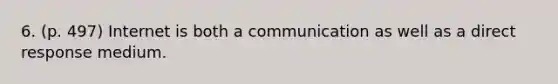 6. (p. 497) Internet is both a communication as well as a direct response medium.