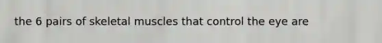 the 6 pairs of skeletal muscles that control the eye are