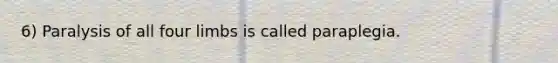6) Paralysis of all four limbs is called paraplegia.