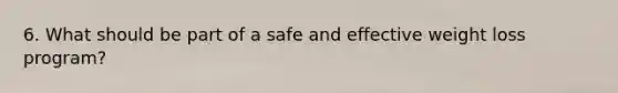 6. What should be part of a safe and effective weight loss program?