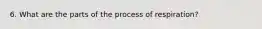 6. What are the parts of the process of respiration?