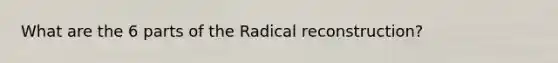 What are the 6 parts of the Radical reconstruction?