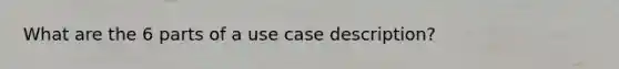 What are the 6 parts of a use case description?