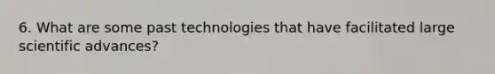 6. What are some past technologies that have facilitated large scientific advances?