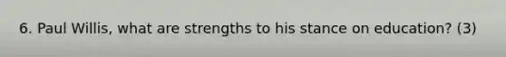 6. Paul Willis, what are strengths to his stance on education? (3)