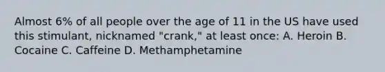 Almost 6% of all people over the age of 11 in the US have used this stimulant, nicknamed "crank," at least once: A. Heroin B. Cocaine C. Caffeine D. Methamphetamine