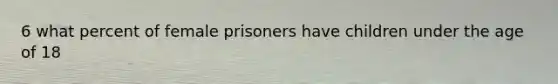 6 what percent of female prisoners have children under the age of 18