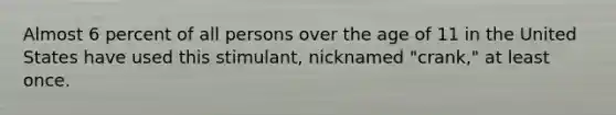 Almost 6 percent of all persons over the age of 11 in the United States have used this stimulant, nicknamed "crank," at least once.