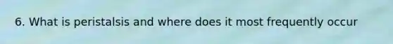 6. What is peristalsis and where does it most frequently occur