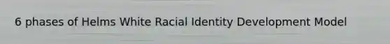 6 phases of Helms White Racial Identity Development Model