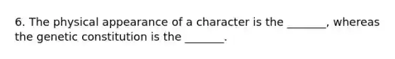 6. The physical appearance of a character is the _______, whereas the genetic constitution is the _______.