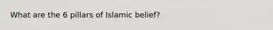 What are the 6 pillars of Islamic belief?