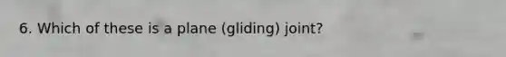 6. Which of these is a plane (gliding) joint?