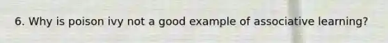 6. Why is poison ivy not a good example of associative learning?
