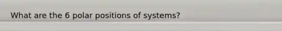 What are the 6 polar positions of systems?