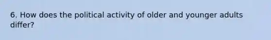 6. How does the political activity of older and younger adults differ?