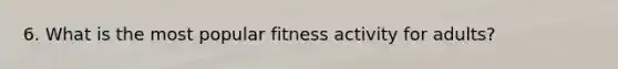 6. What is the most popular fitness activity for adults?