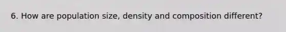 6. How are population size, density and composition different?