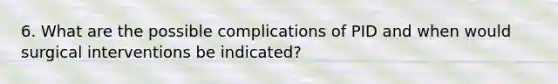 6. What are the possible complications of PID and when would surgical interventions be indicated?