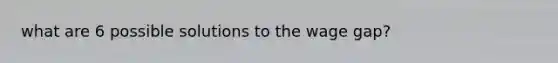 what are 6 possible solutions to the wage gap?