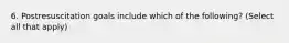 6. Postresuscitation goals include which of the following? (Select all that apply)