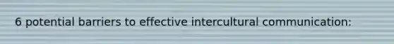6 potential barriers to effective intercultural communication: