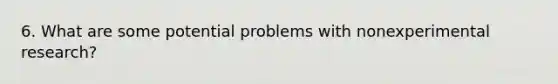 6. What are some potential problems with nonexperimental research?