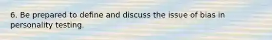 6. Be prepared to define and discuss the issue of bias in personality testing.