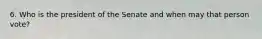 6. Who is the president of the Senate and when may that person vote?