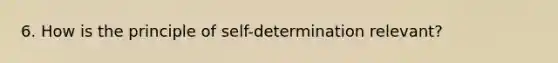 6. How is the principle of self-determination relevant?