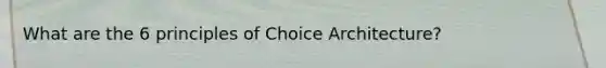 What are the 6 principles of Choice Architecture?