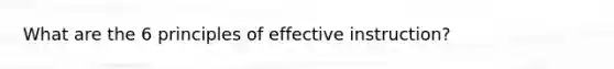 What are the 6 principles of effective instruction?