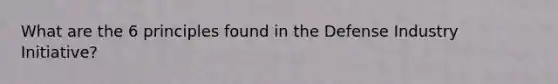 What are the 6 principles found in the Defense Industry Initiative?