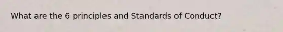 What are the 6 principles and Standards of Conduct?