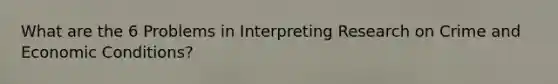 What are the 6 Problems in Interpreting Research on Crime and Economic Conditions?