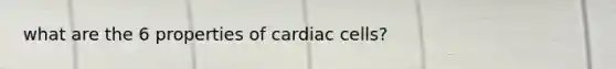 what are the 6 properties of cardiac cells?