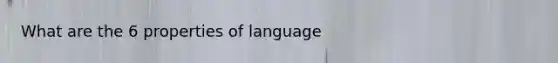 What are the 6 properties of language