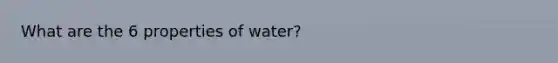 What are the 6 properties of water?