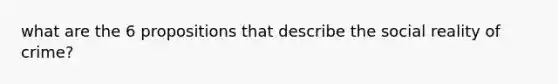 what are the 6 propositions that describe the social reality of crime?