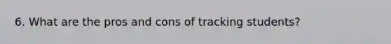 6. What are the pros and cons of tracking students?