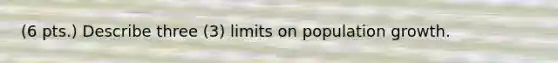 (6 pts.) Describe three (3) limits on population growth.