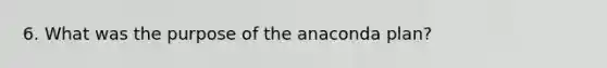 6. What was the purpose of the anaconda plan?