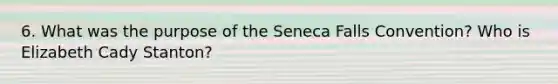 6. What was the purpose of the Seneca Falls Convention? Who is Elizabeth Cady Stanton?