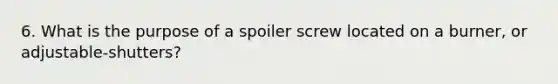 6. What is the purpose of a spoiler screw located on a burner, or adjustable-shutters?